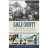 Eagle County Characters: Historic Tales of a Colorado Mountain Valley