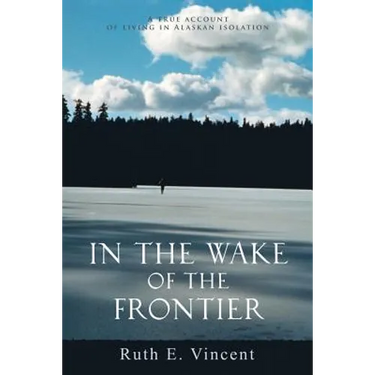 In the Wake of the Frontier: A True Account of Living in Alaskan Isolation