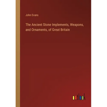 The Ancient Stone Implements, Weapons, and Ornaments, of Great Britain