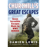 Churchill's Great Escapes: Seven Incredible Escapes Made by WWII Heroes