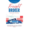 Freight Broker Business Startup: Step-by-Step Guide to Start, Grow and Run Your Own Freight Brokerage Business in as Little as 30 Days