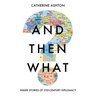 And Then What?: Inside Stories of 21st-Century Diplomacy