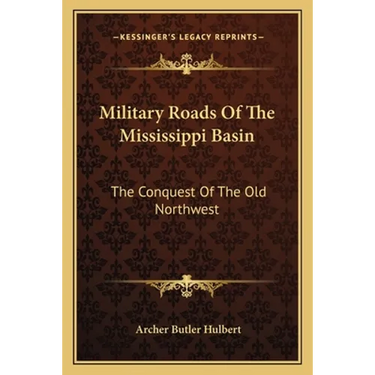 Military Roads Of The Mississippi Basin: The Conquest Of The Old Northwest