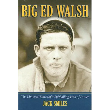 Big Ed Walsh: The Life and Times of a Spitballing Hall of Famer