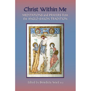 Christ Within Me: Prayers and Meditations from the Anglo-Saxon Tradition Volume 213