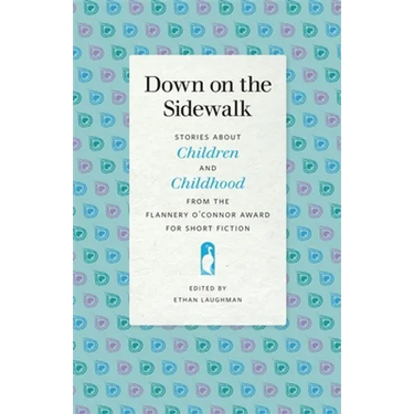 Down on the Sidewalk: Stories about Children and Childhood from the Flannery O'Connor Award for Short Fiction