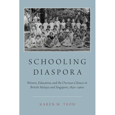 Schooling Diaspora: Women, Education, and the Overseas Chinese in British Malaya and Singapore, 1850s-1960s