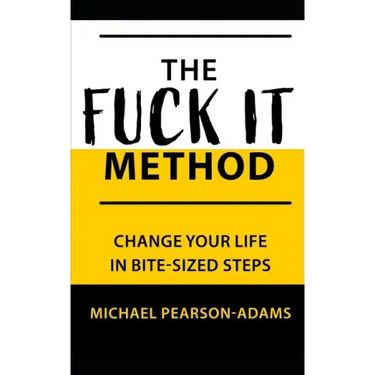 The Fuck It Method: Changing Your Life in Bite-Sized Steps