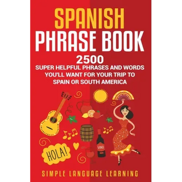 Spanish Phrase Book: 2500 Super Helpful Phrases and Words You'll Want for Your Trip to Spain or South America