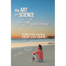 The Art and Science of Happiness: 10 simple steps to learn how to enjoy life again