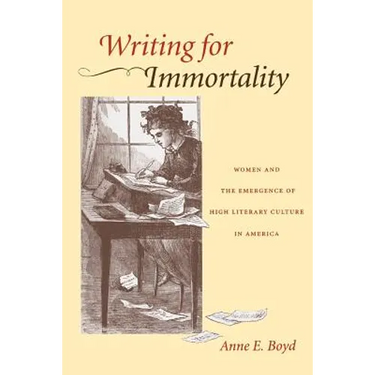 Writing for Immortality: Women and the Emergence of High Literary Culture in America