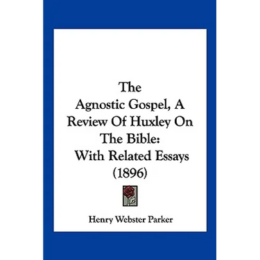 The Agnostic Gospel, A Review Of Huxley On The Bible: With Related Essays (1896)
