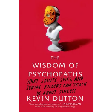 The Wisdom of Psychopaths: What Saints, Spies, and Serial Killers Can Teach Us about Success