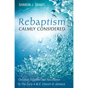 Rebaptism Calmly Considered: Christian Initiation and Resistance in the Early A.M.E. Church of Jamaica