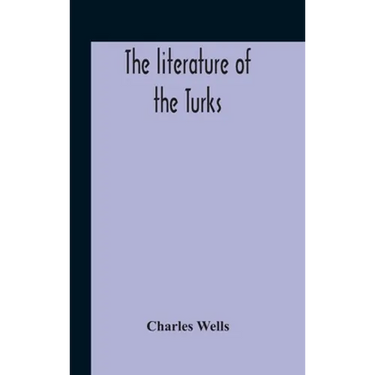 The Literature Of The Turks. A Turkish Chrestomathy Consisting Of Extracts In Turkish From The Best Turkish Authors (Historians, Novelists, Dramatists