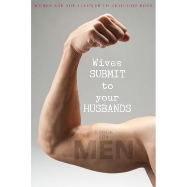 Wives SUBMIT to Your Husbands: A Book for MEN: Women are NOT Allowed to Read This Book