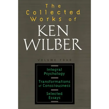 The Collected Works of Ken Wilber: Volume Four: Integral Psychology, Transformations of Consciousness, Selected Essays