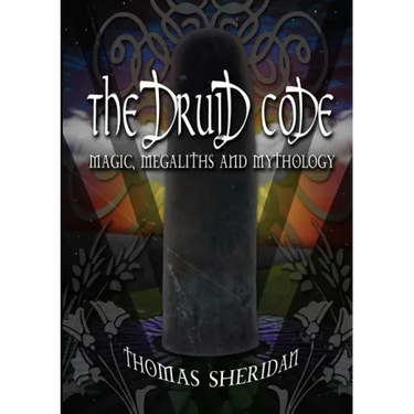 The Druid Code: Magic, Megaliths and Mythology