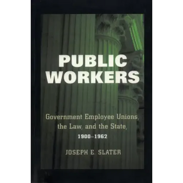 Public Workers: Government Employee Unions, the Law, and the State, 1900-1962