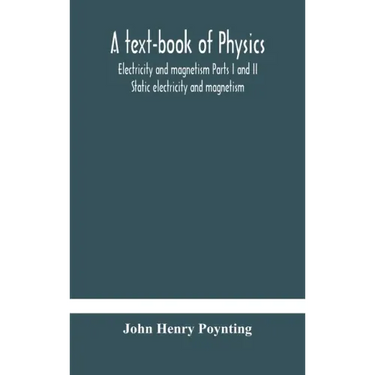 A text-book of physics: electricity and magnetism Parts I and II Static electricity and magnetism