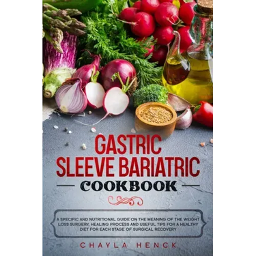 Gastric Sleeve Bariatric Cookbook: A specific and nutritional guide on the meaning of the weight loss surgery, healing process and useful tips for a h