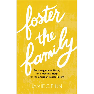 Foster the Family: Encouragement, Hope, and Practical Help for the Christian Foster Parent