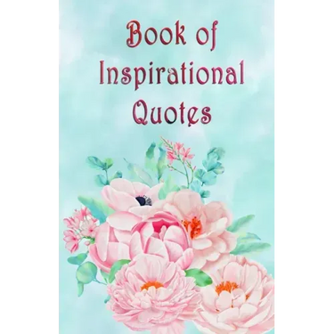 Book of Inspirational Quotes: A beautiful illustrated book of inspiration to uplift, motivate and bring joy