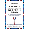 Everything I Know about Business I Learned from the Grateful Dead: The Ten Most Innovative Lessons from a Long, Strange Trip