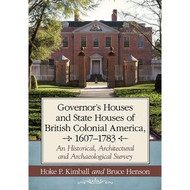Governor's Houses and State Houses of British Colonial America, 1607-1783: An Historical, Architectural and Archaeological Survey