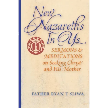 New Nazareths In Us: Sermons & Meditations on Seeking Christ & His Mother