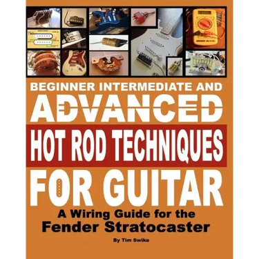Beginner Intermediate And Advanced Hot Rod Techniques For Guitar: A Wiring Guide For The Fender Stratocaster