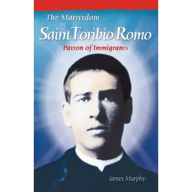 The Martyrdom of Saint Toribio Romo: Patron of Immigrants
