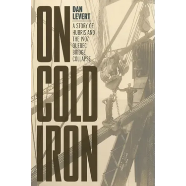 On Cold Iron: A Story of Hubris and the 1907 Quebec Bridge Collapse