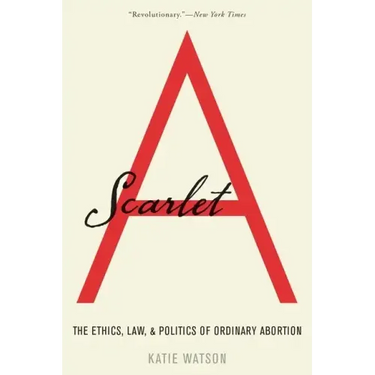 Scarlet A: The Ethics, Law, and Politics of Ordinary Abortion
