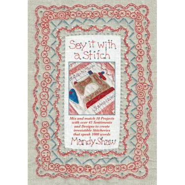 Say It with a Stitch: Mix and Match 10 Projects with Over 45 Sentiments and Designs to Create Irresistible Stitcheries That Speak 1000 Words