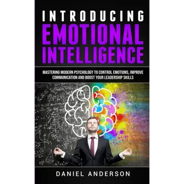 Introducing Emotional intelligence: Mastering Modern Psychology to Control Emotions, Improve Communication and Boost your Leadership Skills
