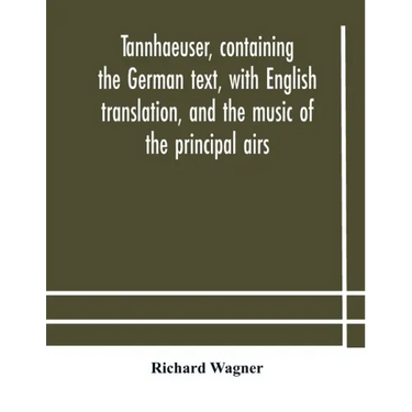 Tannhaeuser, containing the German text, with English translation, and the music of the principal airs