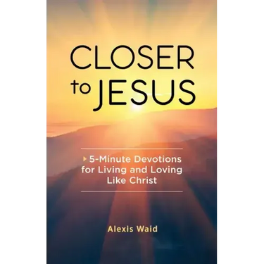 Closer to Jesus: 5-Minute Devotions for Living and Loving Like Christ