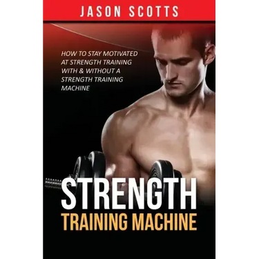 Strength Training Machine: How To Stay Motivated At Strength Training With & Without A Strength Training Machine