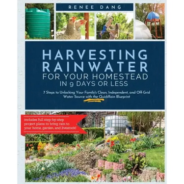 Harvesting Rainwater for Your Homestead in 9 Days or Less: 7 Steps to Unlocking Your Family's Clean, Independent, and Off-Grid Water Source with the Q