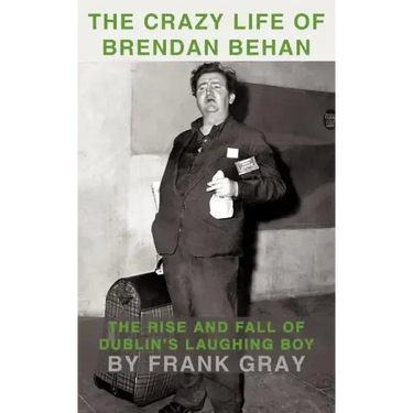 The Crazy Life of Brendan Behan: The Rise and Fall of Dublin's Laughing Boy