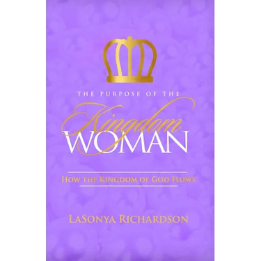The Purpose Of The Kingdom Woman: How The Kingdom Of God Flows