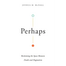 Perhaps: Reclaiming the Space Between Doubt and Dogmatism
