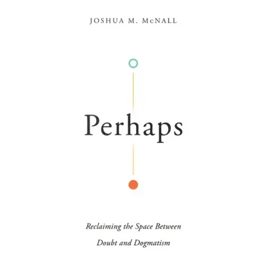 Perhaps: Reclaiming the Space Between Doubt and Dogmatism