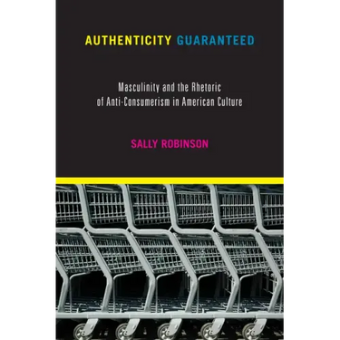 Authenticity Guaranteed: Masculinity and the Rhetoric of Anti-Consumerism in American Culture