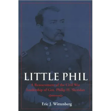 Little Phil: A Reassessment of the Civil War Leadership of Gen. Philip H. Sheridan