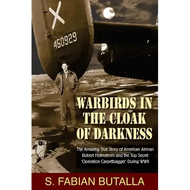 Warbirds in the Cloak of Darkness: The Amazing True Story of American Airman Robert Holmstrom and the Top Secret "Operation Carpetbagger" During WWII