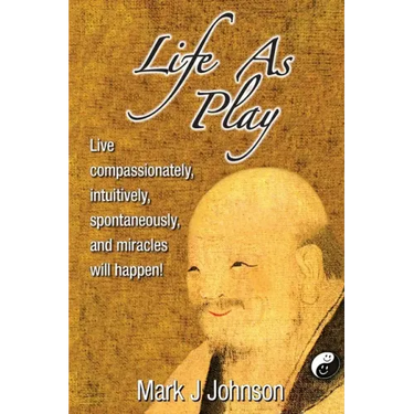 Life As Play: Live compassionately, intuitively, spontaneously, and miracles will happen!