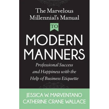The Marvelous Millennial's Manual to Modern Manners: Professional Success and Happiness with the Help of Business Etiquette