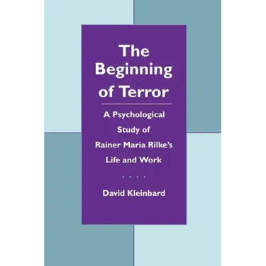 The Beginning of Terror: A Psychological Study of Rainer Maria Rilke's Life and Work